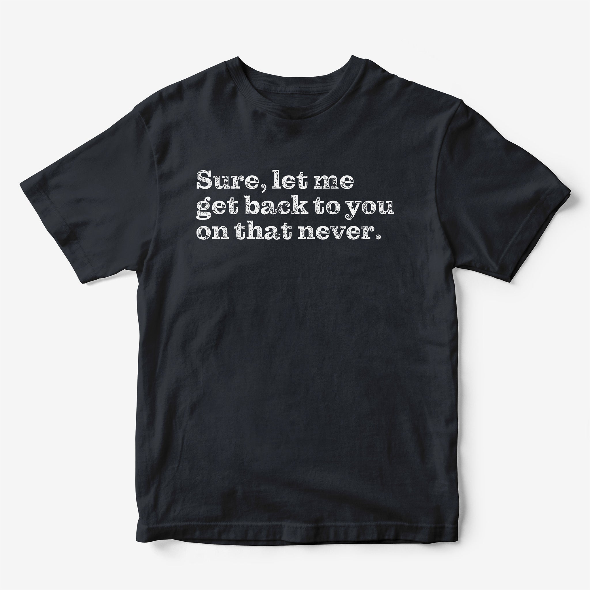 Sure, Let Me Get Back To You On That Never. T-Shirt